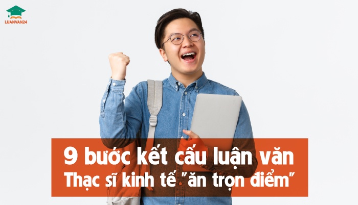 9 bước kết cấu luận văn thạc sĩ kinh tế ăn trọn điểm