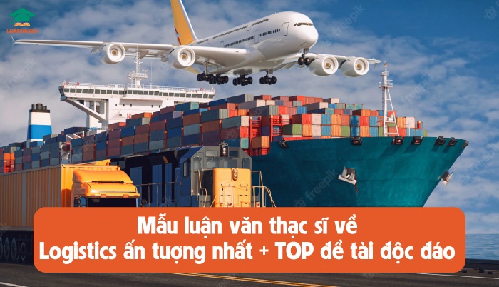 Mẫu luận văn thạc sĩ về logistics ấn tượng nhất + TOP đề tài độc đáo