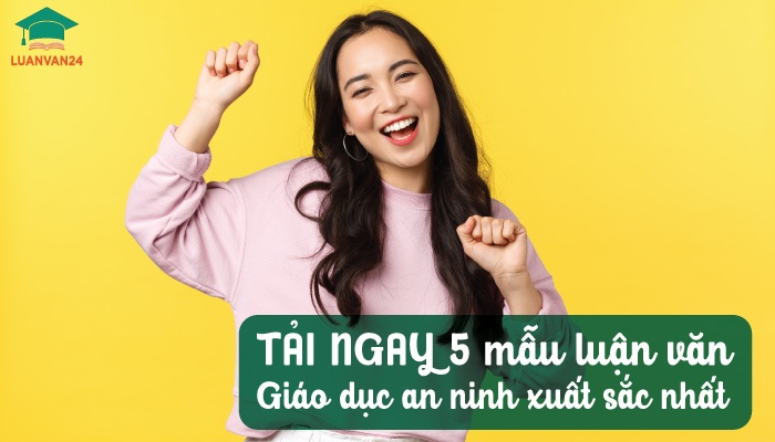 TẢI NGAY 5 mẫu luận văn giáo dục an ninh xuất sắc nhất