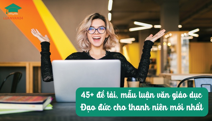45+ đề tài, mẫu luận văn giáo dục đạo đức cho thanh niên mới nhất